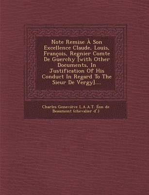 bokomslag Note Remise a Son Excellence Claude, Louis, Francois, Regnier Comte de Guerchy [With Other Documents, in Justification of His Conduct in Regard to the