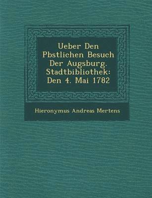 Hieronymus Andreas Mertens - Ueber Den P�bstlichen Besuch Der Augsburg. Stadtbibliothek, Häftad