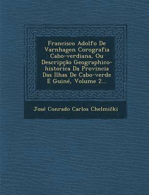José Conrado Carlos Chelmi&269;ki - Francisco Adolfo De Varnhagen Corografia Cabo-verdiana, Ou Descripção Geographico-historica Da Provincia Das Ilhas De Cabo-verde E Guiné, Volume 2..., Häftad