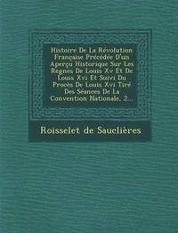 bokomslag Histoire de La Revolution Francaise Precedee D'Un Apercu Historique Sur Les Regnes de Louis XV Et de Louis XVI Et Suivi Du Proces de Louis XVI Tire Des Seances de La Convention Nationale, 2...