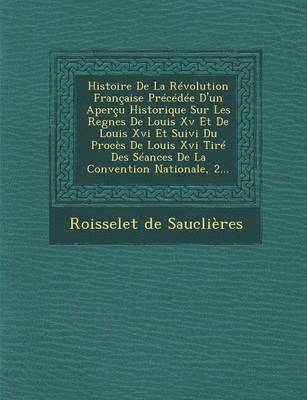 bokomslag Histoire de La Revolution Francaise Precedee D'Un Apercu Historique Sur Les Regnes de Louis XV Et de Louis XVI Et Suivi Du Proces de Louis XVI Tire Des Seances de La Convention Nationale, 2...