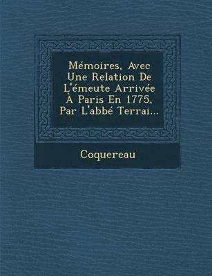Memoires, Avec Une Relation de L'Emeute Arrivee a Paris En 1775, Par L'Abbe Terrai... 1