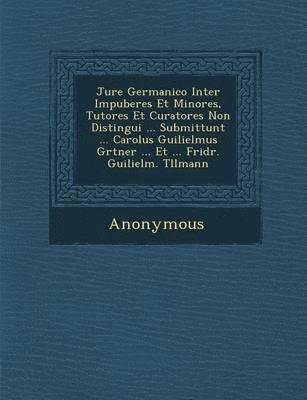 Anonymous - Jure Germanico Inter Impuberes Et Minores, Tutores Et Curatores Non Distingui ... Submittunt ... Carolus Guilielmus G Rtner ... Et ... Fridr. Guilielm, Häftad