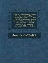 bokomslag Vida de La Prodigiosa Virgen Sta. Gertrudis La Magna Abadesa de Eislebio [...] de La Orden [...] San Benito Sacada de Los 5 Libros Intitulados Insinuaci N de La Piedad Divina de Fr. Juan de Casta Iza