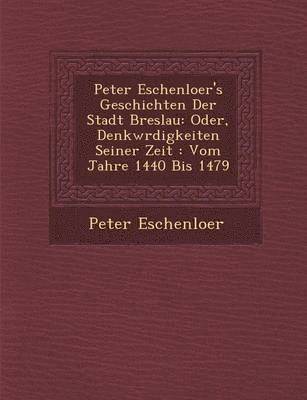 Peter Eschenloer - Peter Eschenloer's Geschichten Der Stadt Breslau: Oder, Denkw Rdigkeiten Seiner Zeit: Vom Jahre 1440 Bis 1479, Häftad