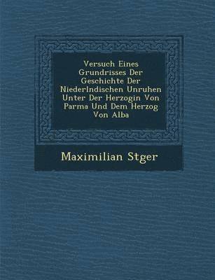 bokomslag Versuch Eines Grundrisses Der Geschichte Der Niederl Ndischen Unruhen Unter Der Herzogin Von Parma Und Dem Herzog Von Alba