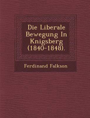Die Liberale Bewegung in K Nigsberg (1840-1848). 1