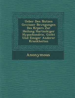 bokomslag Ueber Den Nutzen Gewisser Bewegungen Des K Rpers Zur Heilung Hartn Ckiger Hypochondrie, Gicht Und Einiger Anderer Krankheiten