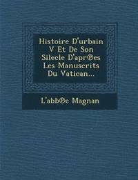 bokomslag Histoire D'urbain V Et De Son Silecle D'apr&#8471;es Les Manuscrits Du Vatican...