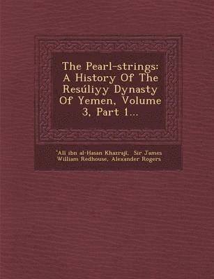 The Pearl-Strings: A History of the Resuliyy Dynasty of Yemen, Volume 3, Part 1...