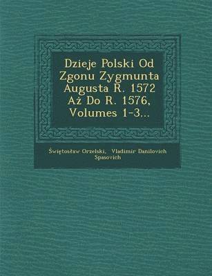 bokomslag Dzieje Polski Od Zgonu Zygmunta Augusta R. 1572 A? Do R. 1576, Volumes 1-3...