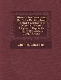 bokomslag Histoire Des Sacremens Ou De La Maniere Dont Ils Ont &#65533;t&#65533; Celebr&#65533;s [et] Administr&#65533;s Dans L'eglise ... Depuis Le Temps Des Ap&#65533;tres Jusqu'&#65533; Pr&#65533;sent