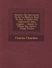 bokomslag Histoire Des Sacremens Ou De La Maniere Dont Ils Ont ?t? Celebr?s [et] Administr?s Dans L'eglise ... Depuis Le Temps Des Ap?tres Jusqu'? Pr?sent