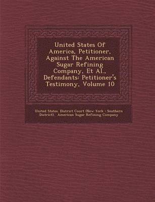 bokomslag United States of America, Petitioner, Against the American Sugar Refining Company, et al., Defendants