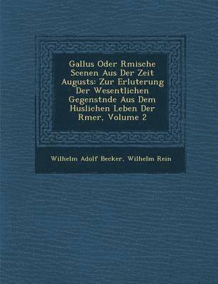 Wilhelm Adolf Becker, Wilhelm Rein - Gallus Oder R Mische Scenen Aus Der Zeit Augusts: Zur Erl Uterung Der Wesentlichen Gegenst Nde Aus Dem H Uslichen Leben Der R Mer, Volume 2, Häftad