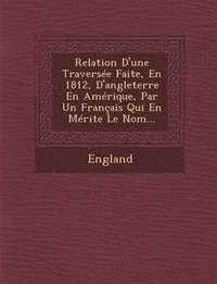 bokomslag Relation D'Une Traversee Faite, En 1812, D'Angleterre En Amerique, Par Un Francais Qui En Merite Le Nom...
