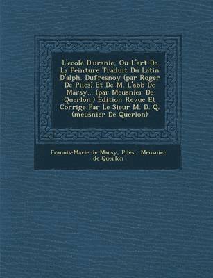 bokomslag L'Ecole D'Uranie, Ou L'Art de La Peinture Traduit Du Latin D'Alph. Dufresnoy (Par Roger de Piles) Et de M. L'Abb de Marsy... (Par Meusnier de Querlon.) Edition Revue Et Corrig E Par Le Sieur M. D. Q.