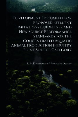 U S Environmental Protection Agency - Development Document for Proposed Effluent Limitations Guidelines and New Source Performance Standards for the Concentrated Aquatic Animal Production Industry Point Source Category, Häftad