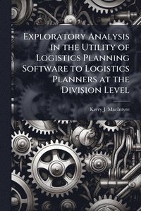 bokomslag Exploratory Analysis in the Utility of Logistics Planning Software to Logistics Planners at the Division Level