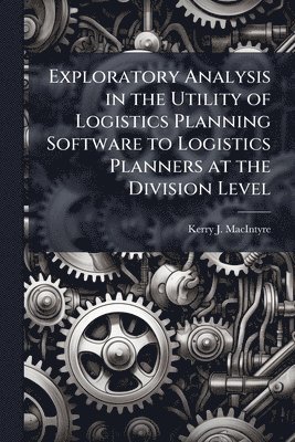 bokomslag Exploratory Analysis in the Utility of Logistics Planning Software to Logistics Planners at the Division Level