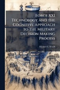bokomslag Force XXI Technology and the Cognitive Approach to the Military Decision Making Process