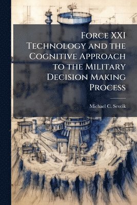 Michael C Sevcik, Michael C. Sevcik - Force XXI Technology and the Cognitive Approach to the Military Decision Making Process, Häftad