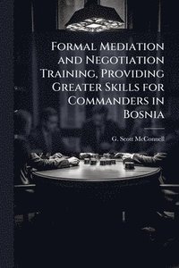 bokomslag Formal Mediation and Negotiation Training, Providing Greater Skills for Commanders in Bosnia
