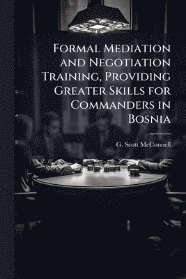 G Scott McConnell, G. Scott McConnell - Formal Mediation and Negotiation Training, Providing Greater Skills for Commanders in Bosnia, Häftad