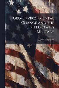 bokomslag Geo-Environmental Change and the United States Military: How History can Inform Future Arctic Operations