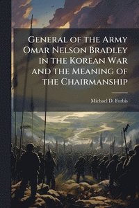 bokomslag General of the Army Omar Nelson Bradley in the Korean War and the Meaning of the Chairmanship