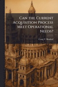 bokomslag Can the Current Acquisition Process Meet Operational Needs?