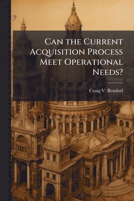 bokomslag Can the Current Acquisition Process Meet Operational Needs?