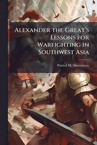 bokomslag Alexander the Great's Lessons for Warfighting in Southwest Asia