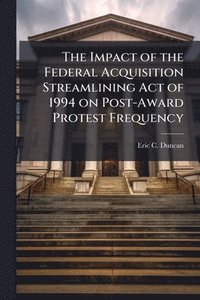 bokomslag Impact of the Federal Acquisition Streamlining Act of 1994 on Post-Award Protest Frequency
