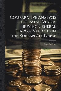 bokomslag Comparative Analysis of Leasing Versus Buying General Purpose Vehicles in the Korean Air Force
