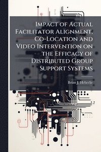bokomslag Impact of Actual Facilitator Alignment, Co-Location and Video Intervention on the Efficacy of Distributed Group Support Systems