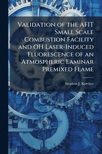 bokomslag Validation of the AFIT Small Scale Combustion Facility and OH Laser-Induced Fluorescence of an Atmospheric Laminar Premixed Flame