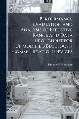 bokomslag Performance Evaluation and Analysis of Effective Range and Data Throughput for Unmodified Bluetooth Communication Devices