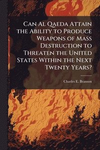 bokomslag Can Al Qaeda Attain the Ability to Produce Weapons of Mass Destruction to Threaten the United States Within the Next Twenty Years?