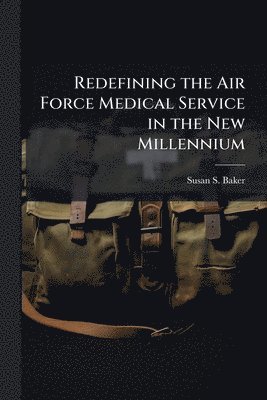 bokomslag Redefining the Air Force Medical Service in the New Millennium