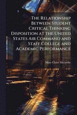 bokomslag Relationship Between Student Critical Thinking Disposition at the United States Air Command and Staff College and Academic Performance