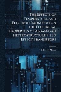 bokomslag The Effects of Temperature and Electron Radiation on the Electrical Properties of Algan/Gan Heterostructure Field Effect Transistors
