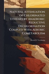 bokomslag Natural Attenuation of Chlorinated Ethenes by Anaerobic Reductive Dechlorination Coupled With Aerobic Cometabolism