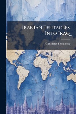 Christiane Thompson - Iranian Tentacles Into Iraq, Häftad
