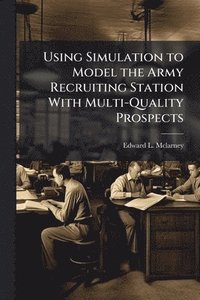 bokomslag Using Simulation to Model the Army Recruiting Station With Multi-Quality Prospects