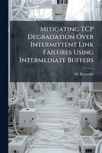 bokomslag Mitigating TCP Degradation Over Intermittent Link Failures Using Intermediate Buffers
