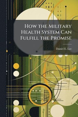 Daniel E Lee - How the Military Health System Can Fulfill the Promise, Häftad