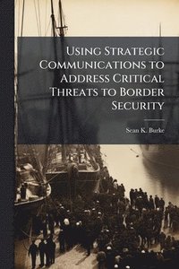bokomslag Using Strategic Communications to Address Critical Threats to Border Security
