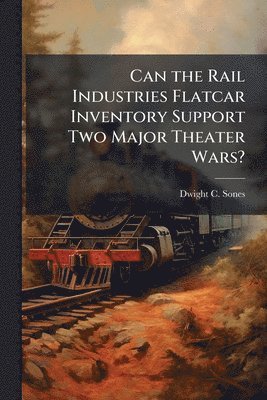 bokomslag Can the Rail Industries Flatcar Inventory Support Two Major Theater Wars?