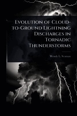 Wendy L Seaman, Wendy L. Seaman - Evolution of Cloud-to-Ground Lightning Discharges in Tornadic Thunderstorms, Häftad